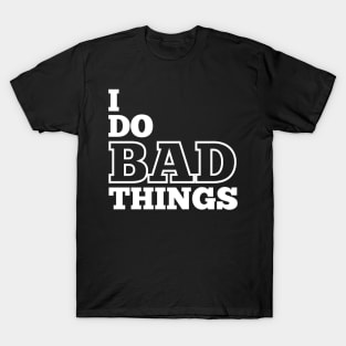 I Do Bad Things T-Shirt